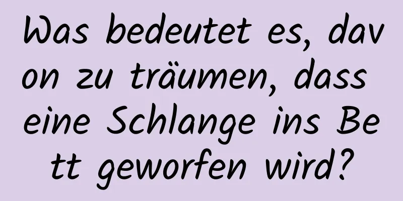 Was bedeutet es, davon zu träumen, dass eine Schlange ins Bett geworfen wird?