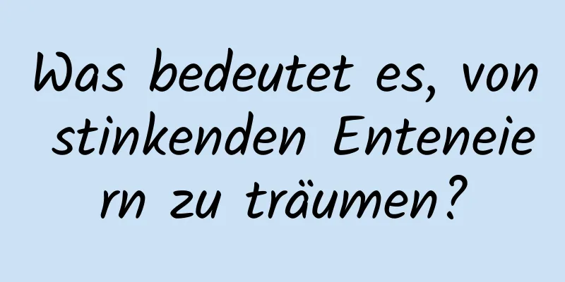 Was bedeutet es, von stinkenden Enteneiern zu träumen?
