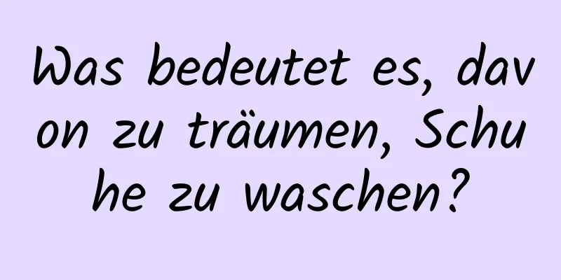 Was bedeutet es, davon zu träumen, Schuhe zu waschen?