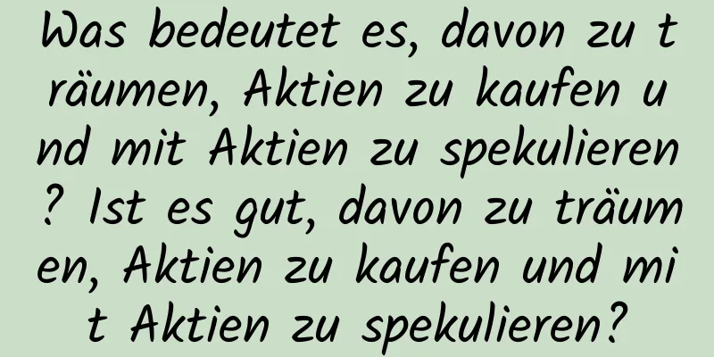 Was bedeutet es, davon zu träumen, Aktien zu kaufen und mit Aktien zu spekulieren? Ist es gut, davon zu träumen, Aktien zu kaufen und mit Aktien zu spekulieren?