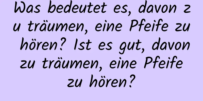 Was bedeutet es, davon zu träumen, eine Pfeife zu hören? Ist es gut, davon zu träumen, eine Pfeife zu hören?