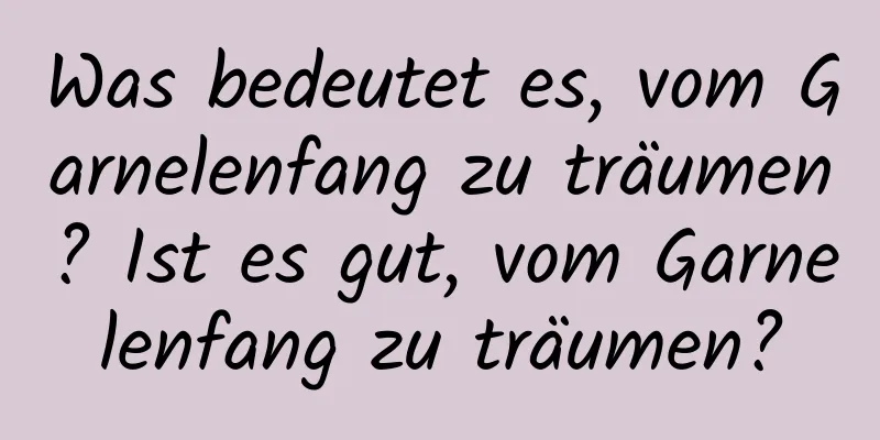 Was bedeutet es, vom Garnelenfang zu träumen? Ist es gut, vom Garnelenfang zu träumen?