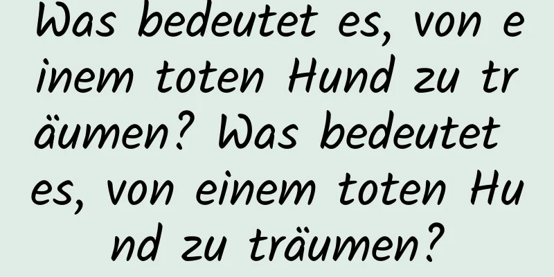 Was bedeutet es, von einem toten Hund zu träumen? Was bedeutet es, von einem toten Hund zu träumen?