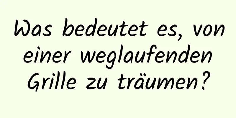 Was bedeutet es, von einer weglaufenden Grille zu träumen?