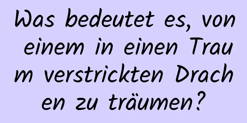 Was bedeutet es, von einem in einen Traum verstrickten Drachen zu träumen?