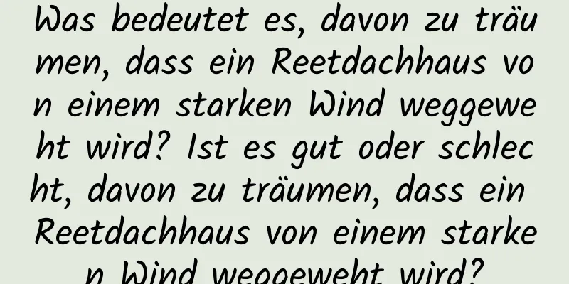 Was bedeutet es, davon zu träumen, dass ein Reetdachhaus von einem starken Wind weggeweht wird? Ist es gut oder schlecht, davon zu träumen, dass ein Reetdachhaus von einem starken Wind weggeweht wird?