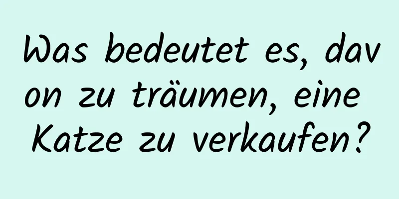 Was bedeutet es, davon zu träumen, eine Katze zu verkaufen?