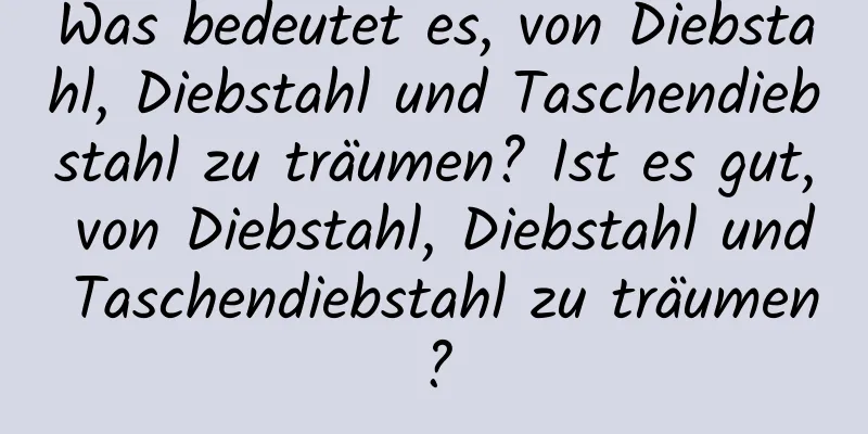 Was bedeutet es, von Diebstahl, Diebstahl und Taschendiebstahl zu träumen? Ist es gut, von Diebstahl, Diebstahl und Taschendiebstahl zu träumen?