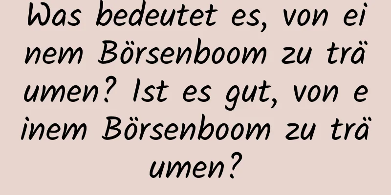 Was bedeutet es, von einem Börsenboom zu träumen? Ist es gut, von einem Börsenboom zu träumen?