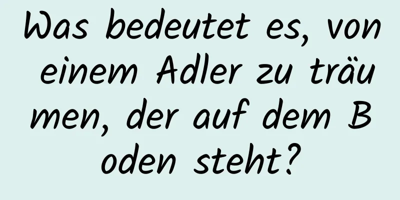 Was bedeutet es, von einem Adler zu träumen, der auf dem Boden steht?