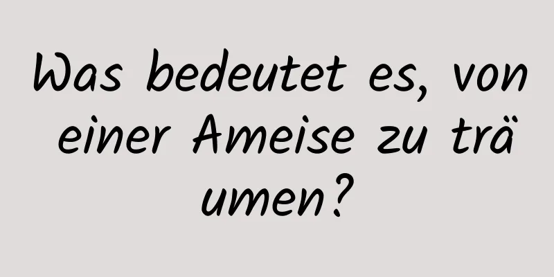 Was bedeutet es, von einer Ameise zu träumen?