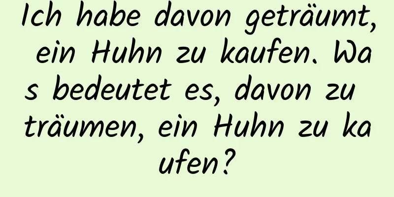 Ich habe davon geträumt, ein Huhn zu kaufen. Was bedeutet es, davon zu träumen, ein Huhn zu kaufen?