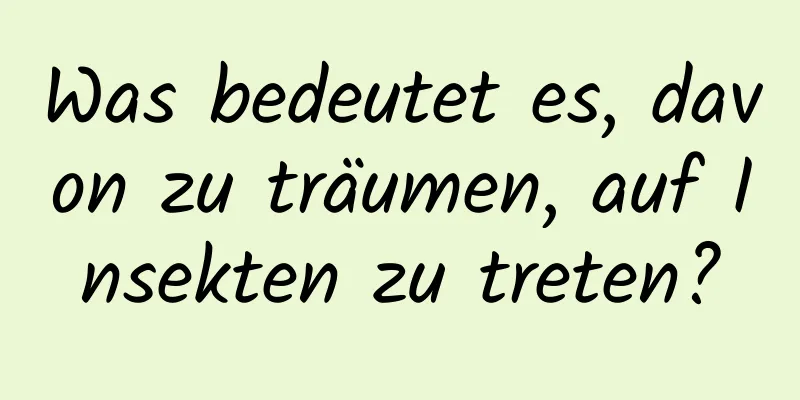 Was bedeutet es, davon zu träumen, auf Insekten zu treten?