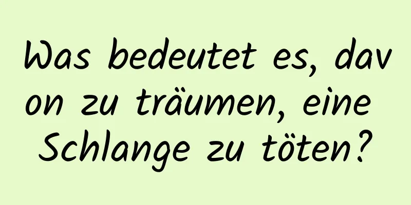 Was bedeutet es, davon zu träumen, eine Schlange zu töten?