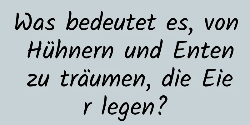 Was bedeutet es, von Hühnern und Enten zu träumen, die Eier legen?