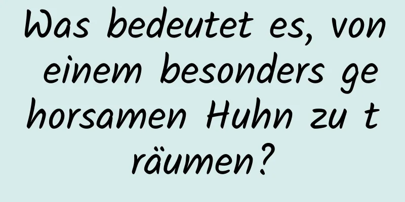 Was bedeutet es, von einem besonders gehorsamen Huhn zu träumen?