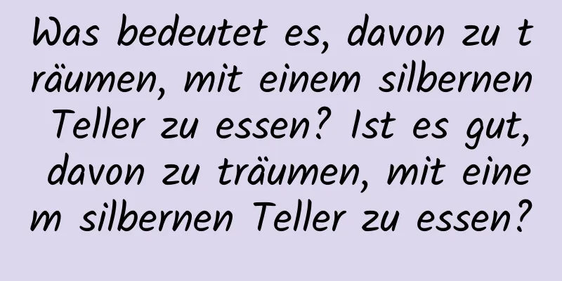 Was bedeutet es, davon zu träumen, mit einem silbernen Teller zu essen? Ist es gut, davon zu träumen, mit einem silbernen Teller zu essen?