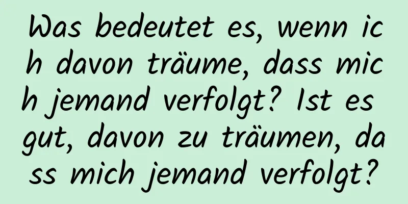 Was bedeutet es, wenn ich davon träume, dass mich jemand verfolgt? Ist es gut, davon zu träumen, dass mich jemand verfolgt?