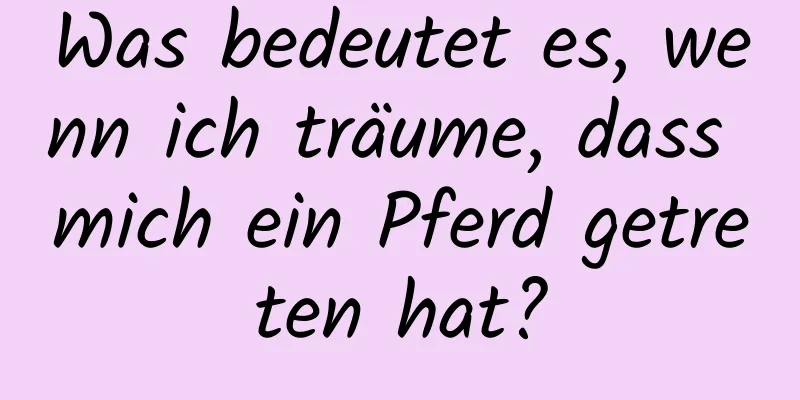 Was bedeutet es, wenn ich träume, dass mich ein Pferd getreten hat?