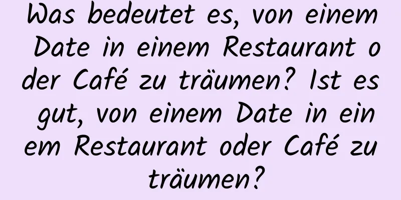 Was bedeutet es, von einem Date in einem Restaurant oder Café zu träumen? Ist es gut, von einem Date in einem Restaurant oder Café zu träumen?