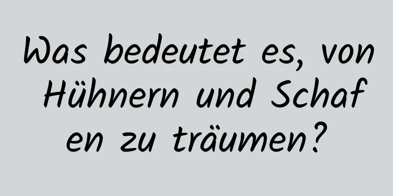 Was bedeutet es, von Hühnern und Schafen zu träumen?