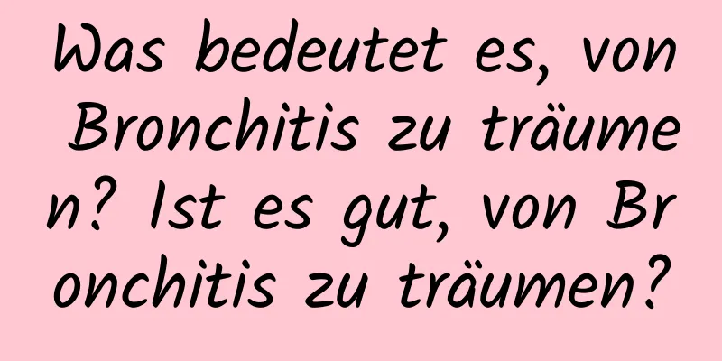 Was bedeutet es, von Bronchitis zu träumen? Ist es gut, von Bronchitis zu träumen?