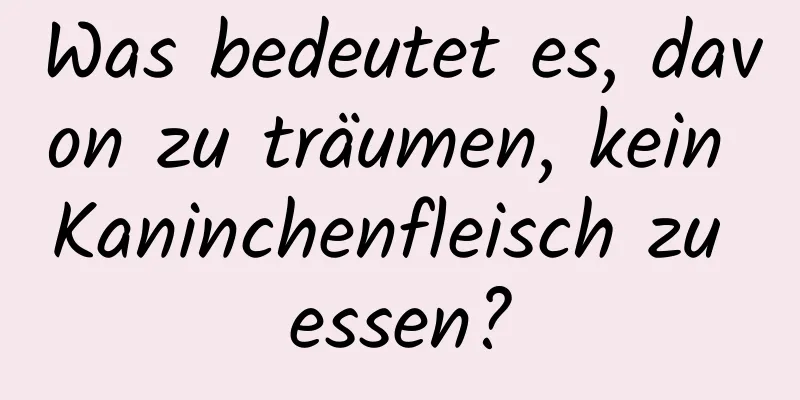 Was bedeutet es, davon zu träumen, kein Kaninchenfleisch zu essen?