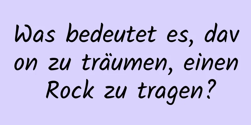 Was bedeutet es, davon zu träumen, einen Rock zu tragen?