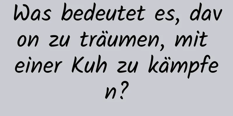 Was bedeutet es, davon zu träumen, mit einer Kuh zu kämpfen?