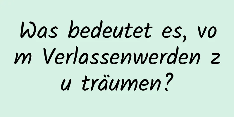 Was bedeutet es, vom Verlassenwerden zu träumen?