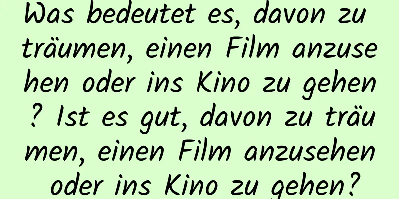 Was bedeutet es, davon zu träumen, einen Film anzusehen oder ins Kino zu gehen? Ist es gut, davon zu träumen, einen Film anzusehen oder ins Kino zu gehen?