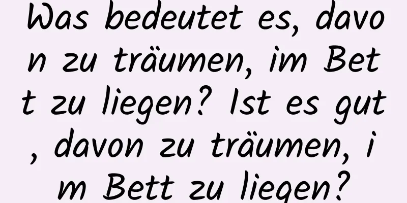 Was bedeutet es, davon zu träumen, im Bett zu liegen? Ist es gut, davon zu träumen, im Bett zu liegen?
