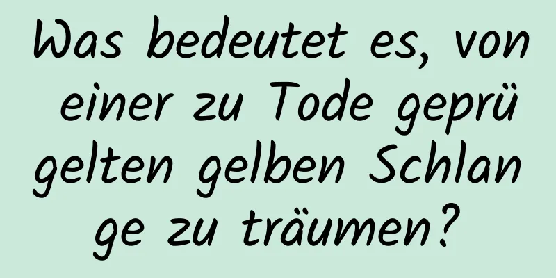 Was bedeutet es, von einer zu Tode geprügelten gelben Schlange zu träumen?