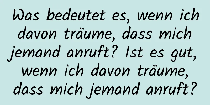 Was bedeutet es, wenn ich davon träume, dass mich jemand anruft? Ist es gut, wenn ich davon träume, dass mich jemand anruft?