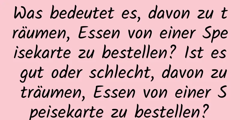 Was bedeutet es, davon zu träumen, Essen von einer Speisekarte zu bestellen? Ist es gut oder schlecht, davon zu träumen, Essen von einer Speisekarte zu bestellen?