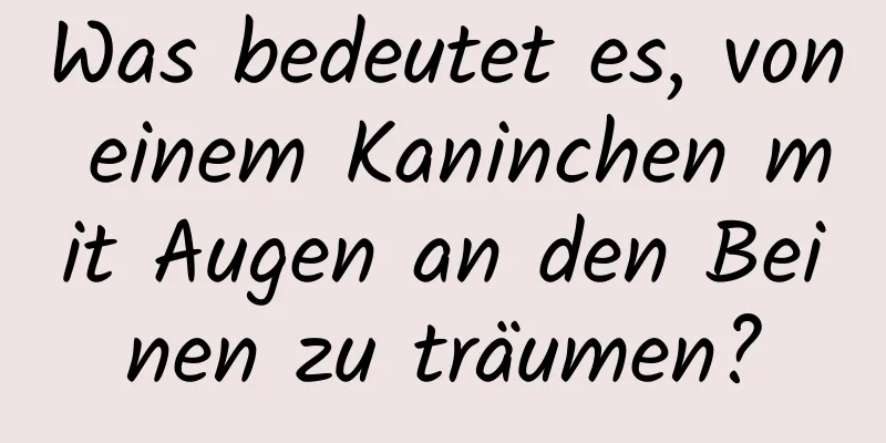 Was bedeutet es, von einem Kaninchen mit Augen an den Beinen zu träumen?