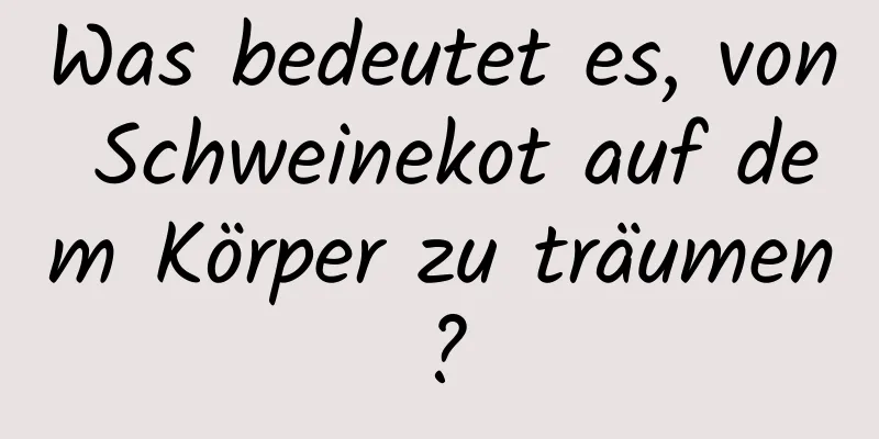 Was bedeutet es, von Schweinekot auf dem Körper zu träumen?
