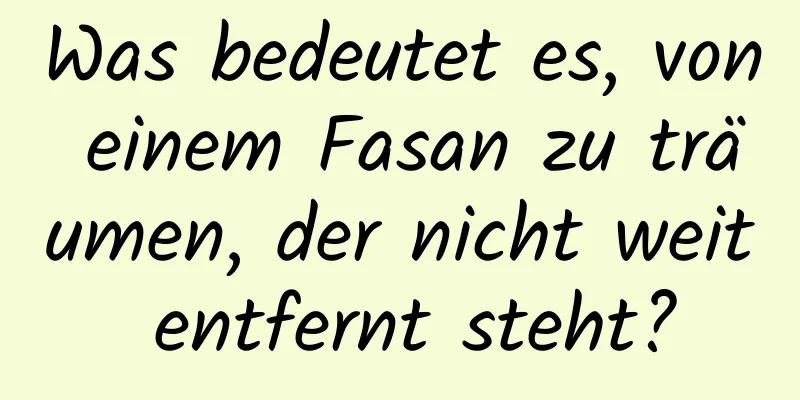 Was bedeutet es, von einem Fasan zu träumen, der nicht weit entfernt steht?