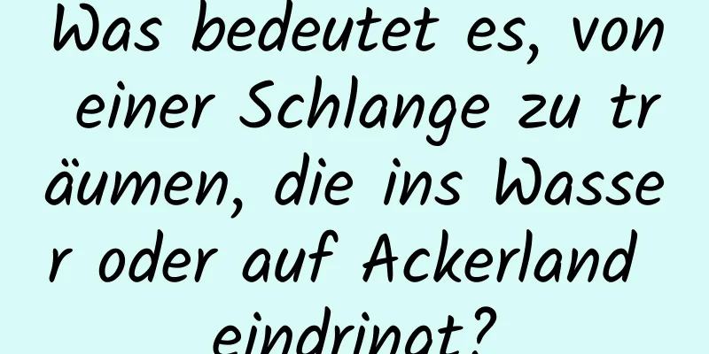 Was bedeutet es, von einer Schlange zu träumen, die ins Wasser oder auf Ackerland eindringt?