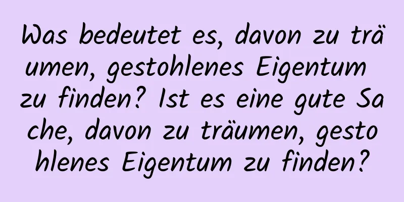 Was bedeutet es, davon zu träumen, gestohlenes Eigentum zu finden? Ist es eine gute Sache, davon zu träumen, gestohlenes Eigentum zu finden?