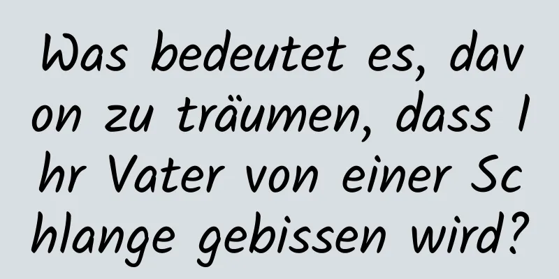 Was bedeutet es, davon zu träumen, dass Ihr Vater von einer Schlange gebissen wird?