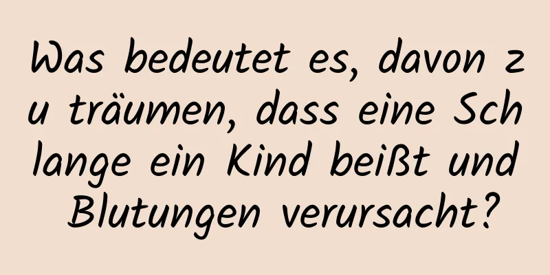 Was bedeutet es, davon zu träumen, dass eine Schlange ein Kind beißt und Blutungen verursacht?