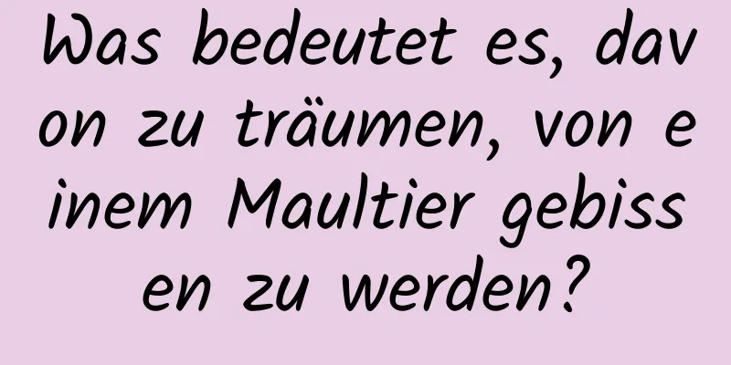 Was bedeutet es, davon zu träumen, von einem Maultier gebissen zu werden?
