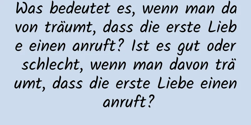 Was bedeutet es, wenn man davon träumt, dass die erste Liebe einen anruft? Ist es gut oder schlecht, wenn man davon träumt, dass die erste Liebe einen anruft?