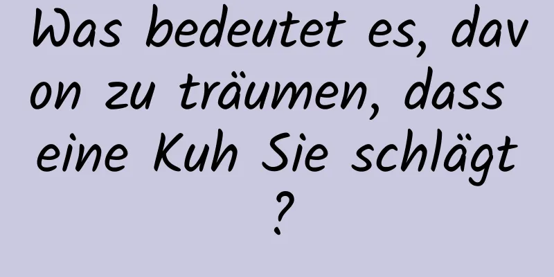 Was bedeutet es, davon zu träumen, dass eine Kuh Sie schlägt?