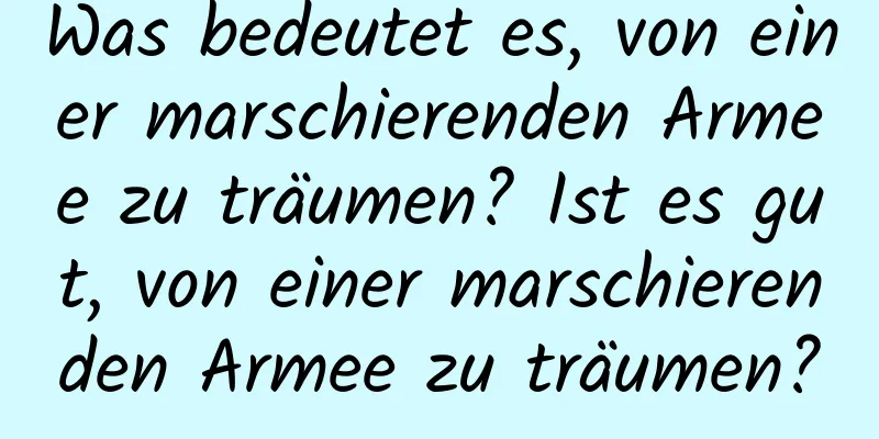 Was bedeutet es, von einer marschierenden Armee zu träumen? Ist es gut, von einer marschierenden Armee zu träumen?