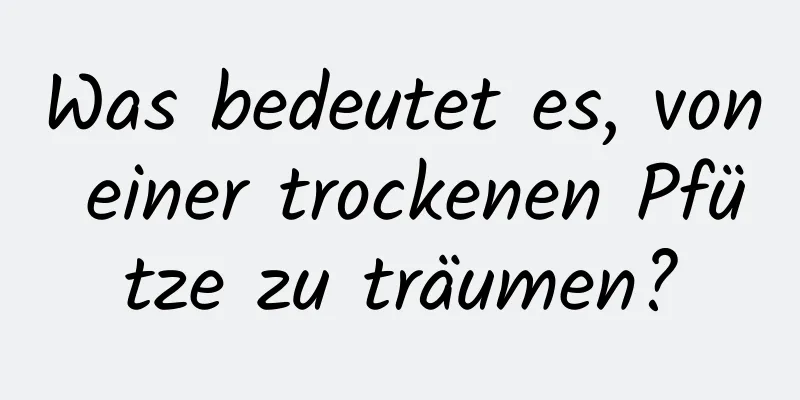 Was bedeutet es, von einer trockenen Pfütze zu träumen?