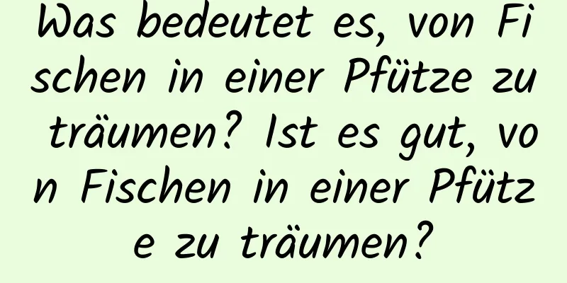 Was bedeutet es, von Fischen in einer Pfütze zu träumen? Ist es gut, von Fischen in einer Pfütze zu träumen?