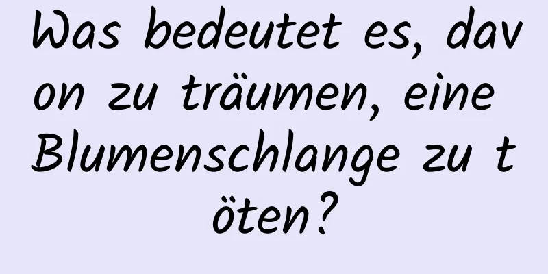 Was bedeutet es, davon zu träumen, eine Blumenschlange zu töten?