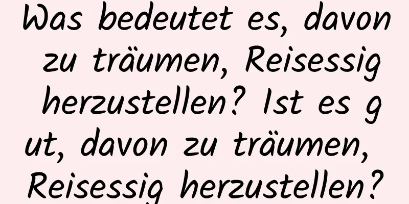 Was bedeutet es, davon zu träumen, Reisessig herzustellen? Ist es gut, davon zu träumen, Reisessig herzustellen?